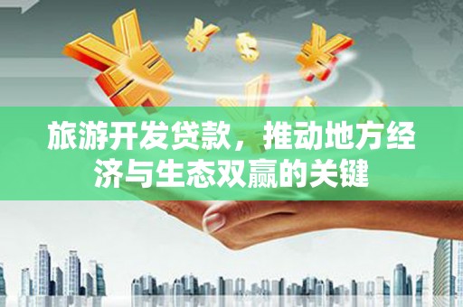 曲麻莱旅游开发贷款，推动地方经济与生态双赢的关键