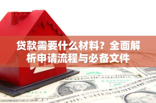 曲麻莱贷款需要什么材料？全面解析申请流程与必备文件