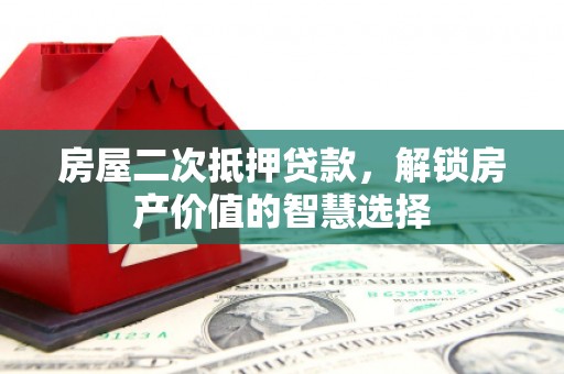 曲麻莱房屋二次抵押贷款，解锁房产价值的智慧选择