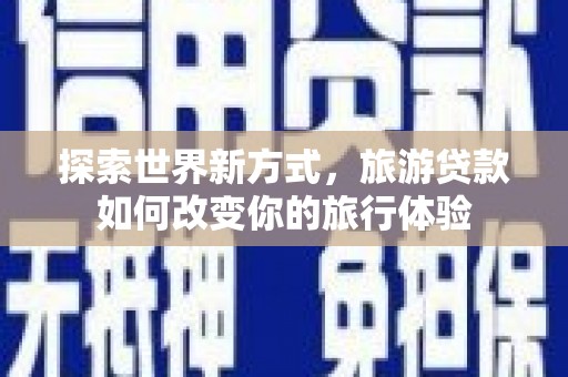 曲麻莱探索世界新方式，旅游贷款如何改变你的旅行体验