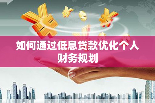 曲麻莱如何通过低息贷款优化个人财务规划