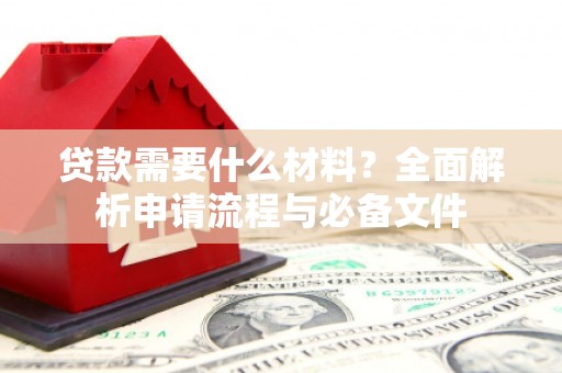 曲麻莱贷款需要什么材料？全面解析申请流程与必备文件