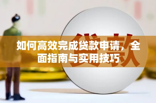 曲麻莱如何高效完成贷款申请，全面指南与实用技巧