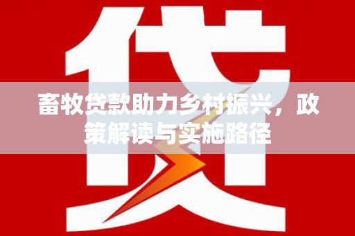 曲麻莱畜牧贷款助力乡村振兴，政策解读与实施路径