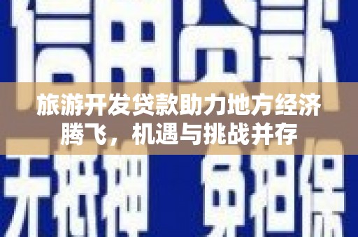 曲麻莱旅游开发贷款助力地方经济腾飞，机遇与挑战并存