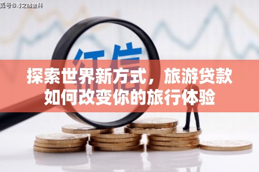 曲麻莱探索世界新方式，旅游贷款如何改变你的旅行体验
