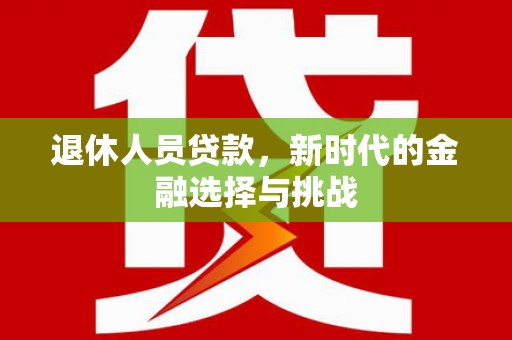 曲麻莱退休人员贷款，新时代的金融选择与挑战