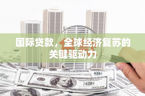 曲麻莱国际贷款，全球经济复苏的关键驱动力