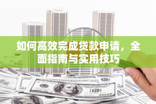 曲麻莱如何高效完成贷款申请，全面指南与实用技巧