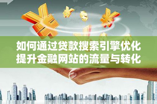 曲麻莱如何通过贷款搜索引擎优化提升金融网站的流量与转化率