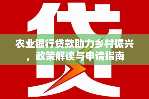 曲麻莱农业银行贷款助力乡村振兴，政策解读与申请指南