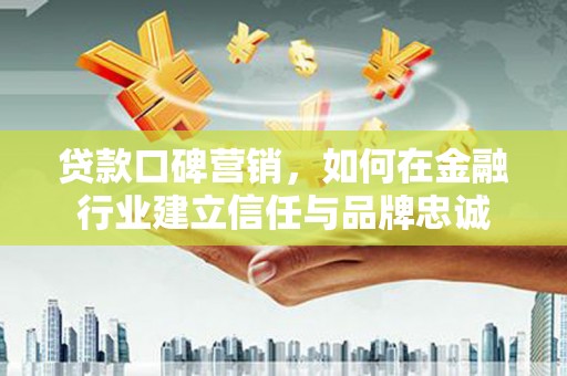曲麻莱贷款口碑营销，如何在金融行业建立信任与品牌忠诚