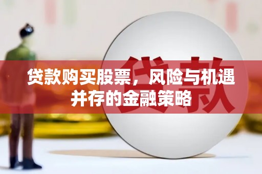 曲麻莱贷款购买股票，风险与机遇并存的金融策略
