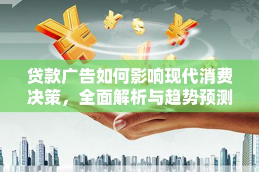 曲麻莱贷款广告如何影响现代消费决策，全面解析与趋势预测