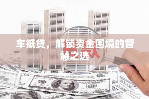 曲麻莱车抵贷，解锁资金困境的智慧之选