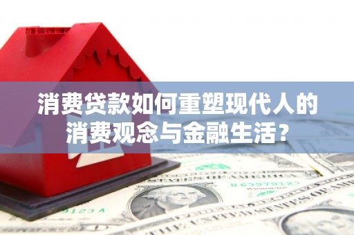 曲麻莱消费贷款如何重塑现代人的消费观念与金融生活？