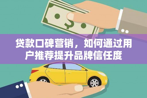 曲麻莱贷款口碑营销，如何通过用户推荐提升品牌信任度