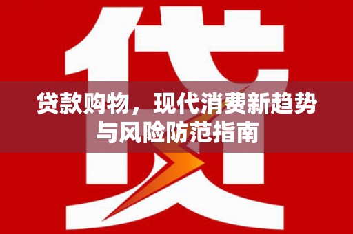曲麻莱贷款购物，现代消费新趋势与风险防范指南