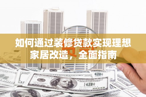 曲麻莱如何通过装修贷款实现理想家居改造，全面指南