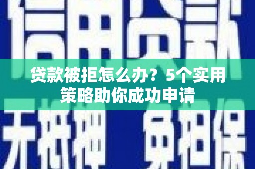 曲麻莱贷款被拒怎么办？5个实用策略助你成功申请