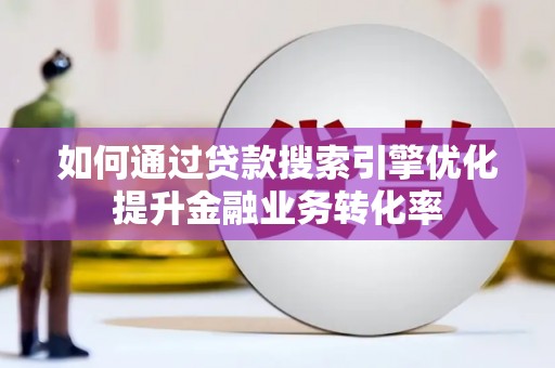 曲麻莱如何通过贷款搜索引擎优化提升金融业务转化率