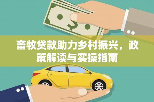 曲麻莱畜牧贷款助力乡村振兴，政策解读与实操指南
