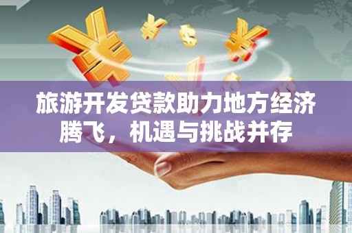 曲麻莱旅游开发贷款助力地方经济腾飞，机遇与挑战并存