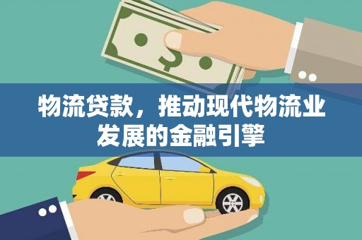 曲麻莱物流贷款，推动现代物流业发展的金融引擎