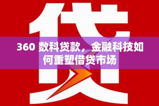 曲麻莱360 数科贷款，金融科技如何重塑借贷市场