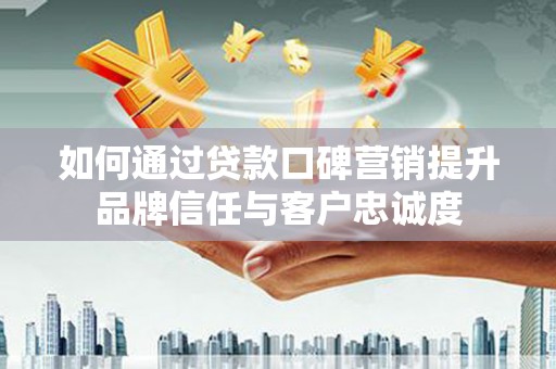 曲麻莱如何通过贷款口碑营销提升品牌信任与客户忠诚度
