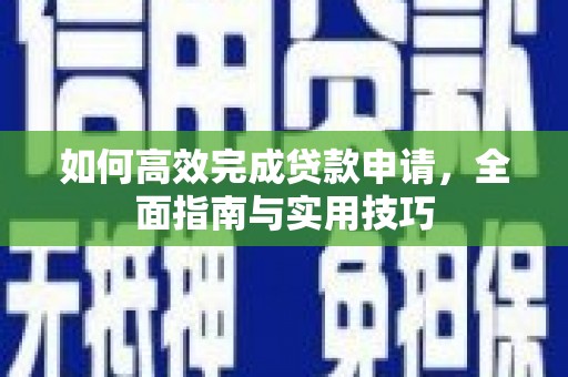 曲麻莱如何高效完成贷款申请，全面指南与实用技巧