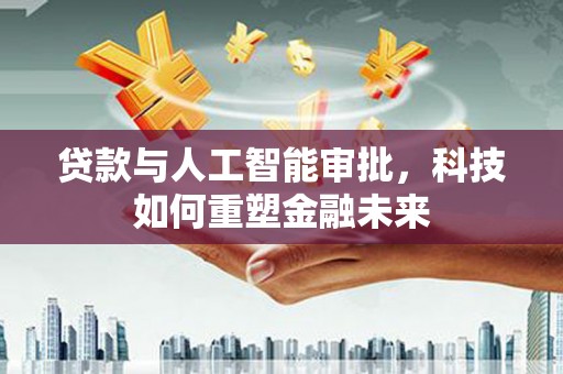 曲麻莱贷款与人工智能审批，科技如何重塑金融未来