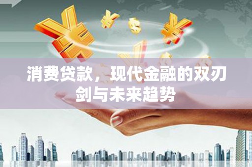 曲麻莱消费贷款，现代金融的双刃剑与未来趋势