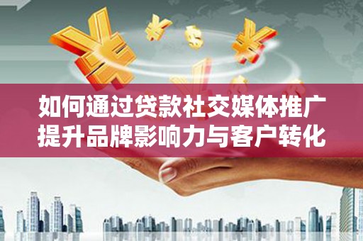 曲麻莱如何通过贷款社交媒体推广提升品牌影响力与客户转化率