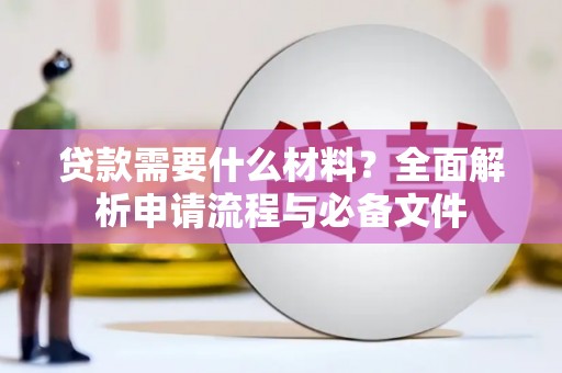 曲麻莱贷款需要什么材料？全面解析申请流程与必备文件