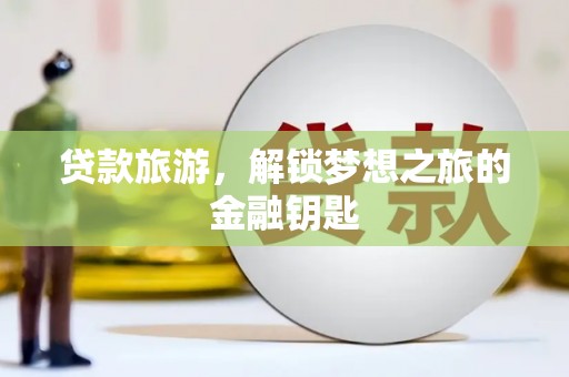 曲麻莱贷款旅游，解锁梦想之旅的金融钥匙