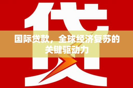 曲麻莱国际贷款，全球经济复苏的关键驱动力