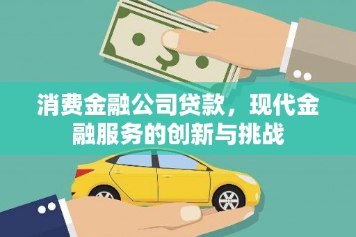 曲麻莱消费金融公司贷款，现代金融服务的创新与挑战
