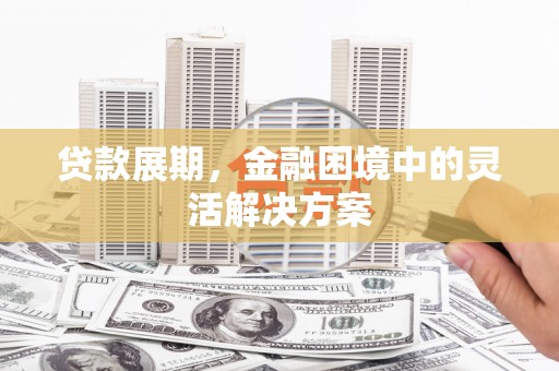 曲麻莱贷款展期，金融困境中的灵活解决方案