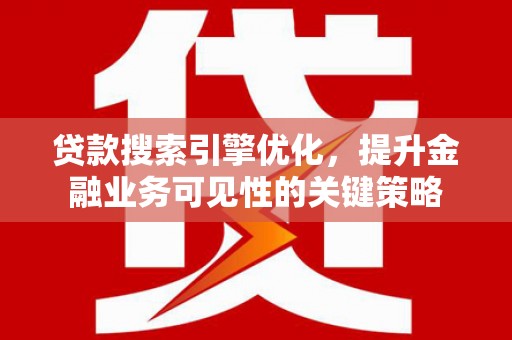 曲麻莱贷款搜索引擎优化，提升金融业务可见性的关键策略