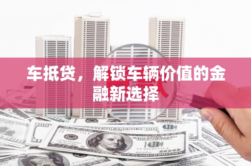 曲麻莱车抵贷，解锁车辆价值的金融新选择