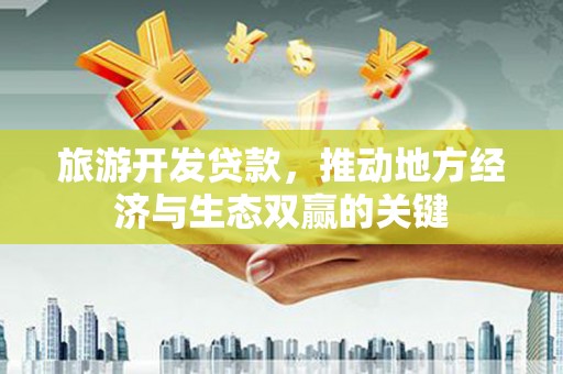 曲麻莱旅游开发贷款，推动地方经济与生态双赢的关键