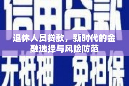 曲麻莱退休人员贷款，新时代的金融选择与风险防范