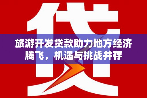 曲麻莱旅游开发贷款助力地方经济腾飞，机遇与挑战并存