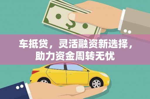 曲麻莱车抵贷，灵活融资新选择，助力资金周转无忧
