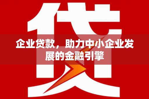 曲麻莱企业贷款，助力中小企业发展的金融引擎