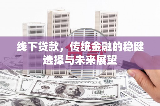 曲麻莱线下贷款，传统金融的稳健选择与未来展望