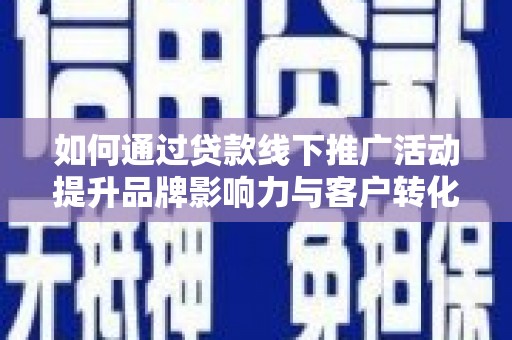 曲麻莱如何通过贷款线下推广活动提升品牌影响力与客户转化率