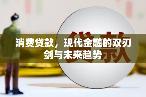 曲麻莱消费贷款，现代金融的双刃剑与未来趋势