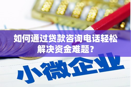 曲麻莱如何通过贷款咨询电话轻松解决资金难题？